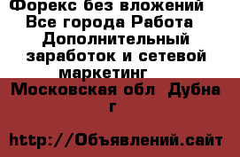 Форекс без вложений. - Все города Работа » Дополнительный заработок и сетевой маркетинг   . Московская обл.,Дубна г.